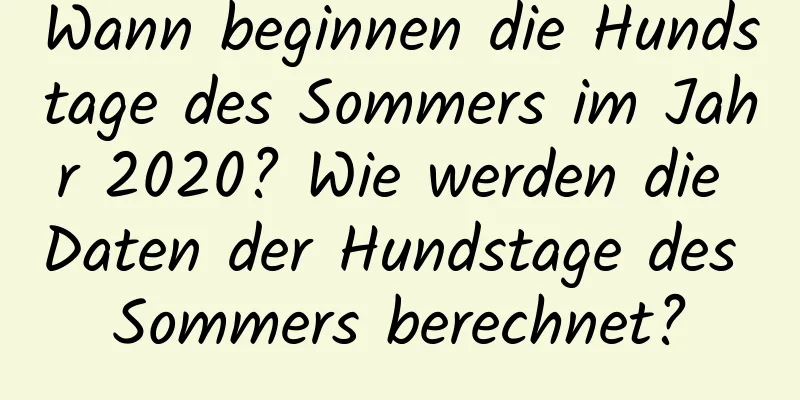 Wann beginnen die Hundstage des Sommers im Jahr 2020? Wie werden die Daten der Hundstage des Sommers berechnet?