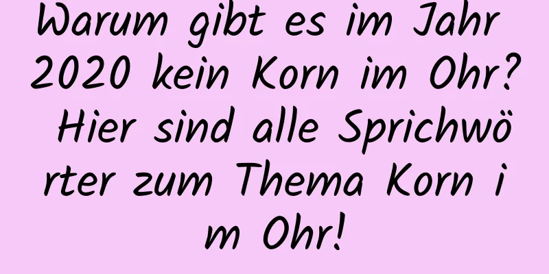 Warum gibt es im Jahr 2020 kein Korn im Ohr? Hier sind alle Sprichwörter zum Thema Korn im Ohr!