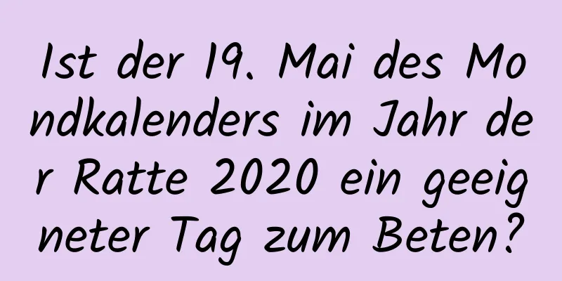 Ist der 19. Mai des Mondkalenders im Jahr der Ratte 2020 ein geeigneter Tag zum Beten?