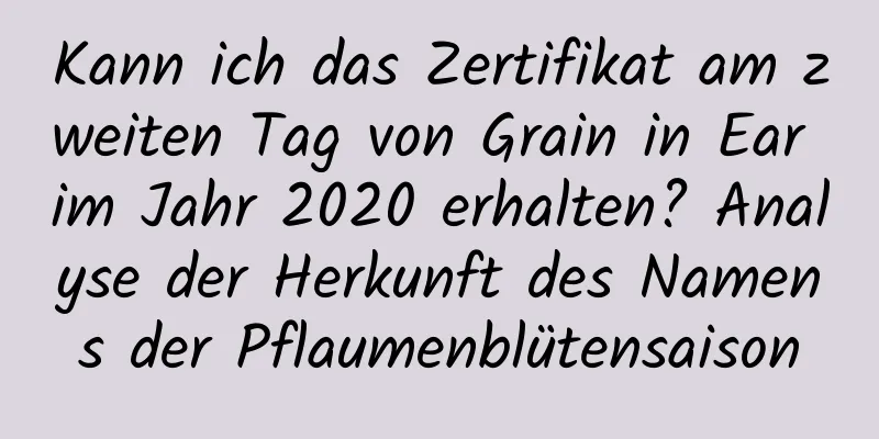 Kann ich das Zertifikat am zweiten Tag von Grain in Ear im Jahr 2020 erhalten? Analyse der Herkunft des Namens der Pflaumenblütensaison