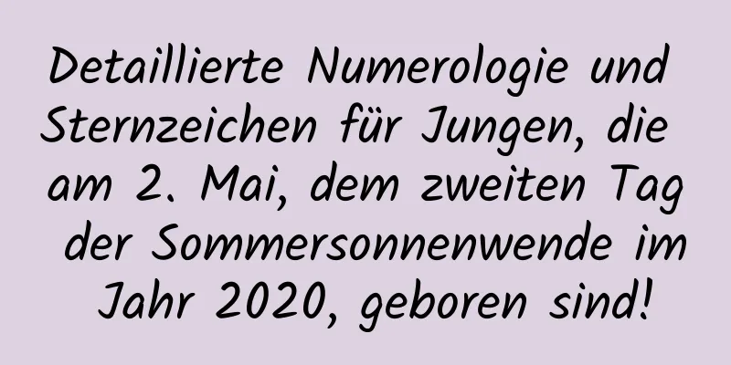 Detaillierte Numerologie und Sternzeichen für Jungen, die am 2. Mai, dem zweiten Tag der Sommersonnenwende im Jahr 2020, geboren sind!