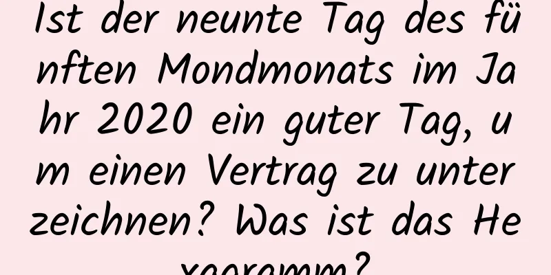 Ist der neunte Tag des fünften Mondmonats im Jahr 2020 ein guter Tag, um einen Vertrag zu unterzeichnen? Was ist das Hexagramm?