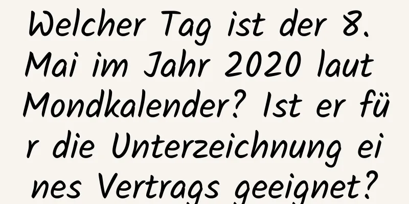 Welcher Tag ist der 8. Mai im Jahr 2020 laut Mondkalender? Ist er für die Unterzeichnung eines Vertrags geeignet?