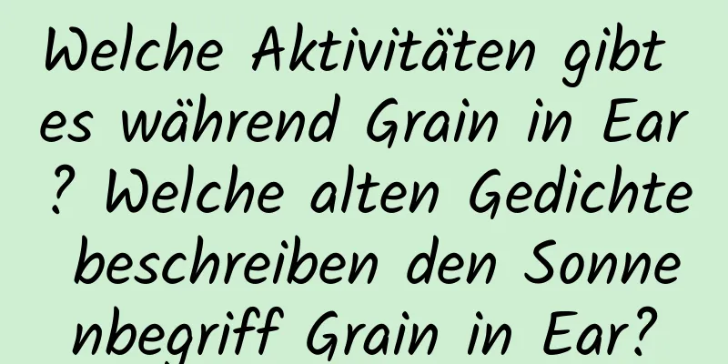 Welche Aktivitäten gibt es während Grain in Ear? Welche alten Gedichte beschreiben den Sonnenbegriff Grain in Ear?