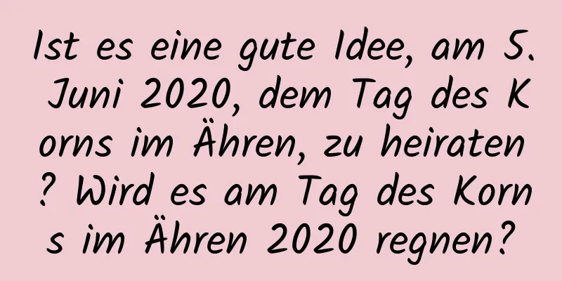 Ist es eine gute Idee, am 5. Juni 2020, dem Tag des Korns im Ähren, zu heiraten? Wird es am Tag des Korns im Ähren 2020 regnen?