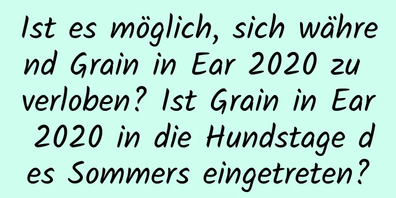 Ist es möglich, sich während Grain in Ear 2020 zu verloben? Ist Grain in Ear 2020 in die Hundstage des Sommers eingetreten?