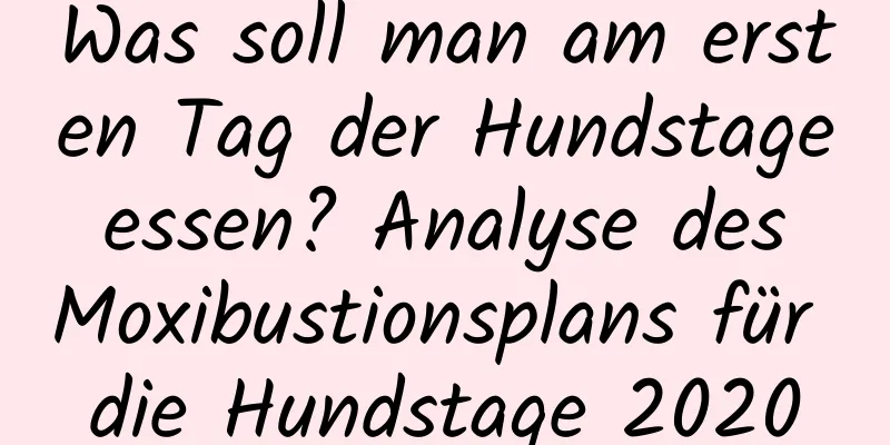 Was soll man am ersten Tag der Hundstage essen? Analyse des Moxibustionsplans für die Hundstage 2020