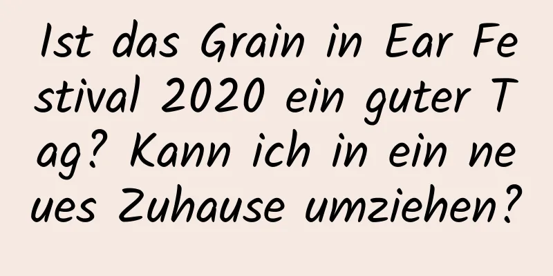 Ist das Grain in Ear Festival 2020 ein guter Tag? Kann ich in ein neues Zuhause umziehen?