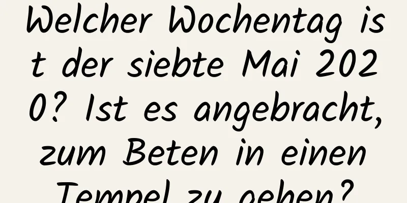 Welcher Wochentag ist der siebte Mai 2020? Ist es angebracht, zum Beten in einen Tempel zu gehen?