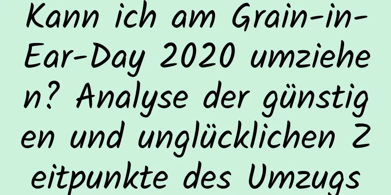 Kann ich am Grain-in-Ear-Day 2020 umziehen? Analyse der günstigen und unglücklichen Zeitpunkte des Umzugs