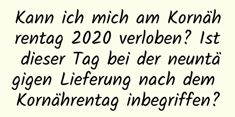 Kann ich mich am Kornährentag 2020 verloben? Ist dieser Tag bei der neuntägigen Lieferung nach dem Kornährentag inbegriffen?