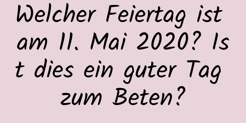 Welcher Feiertag ist am 11. Mai 2020? Ist dies ein guter Tag zum Beten?