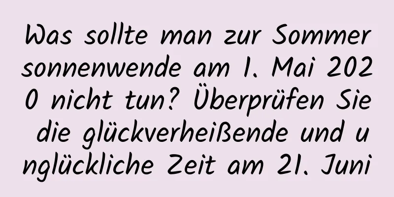 Was sollte man zur Sommersonnenwende am 1. Mai 2020 nicht tun? Überprüfen Sie die glückverheißende und unglückliche Zeit am 21. Juni