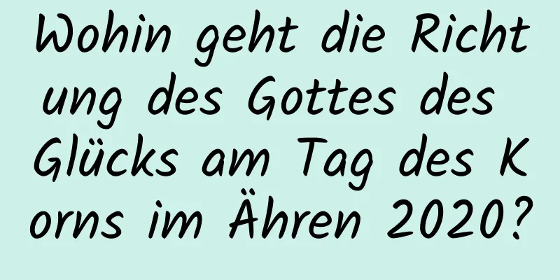 Wohin geht die Richtung des Gottes des Glücks am Tag des Korns im Ähren 2020?