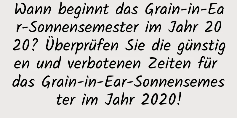 Wann beginnt das Grain-in-Ear-Sonnensemester im Jahr 2020? Überprüfen Sie die günstigen und verbotenen Zeiten für das Grain-in-Ear-Sonnensemester im Jahr 2020!