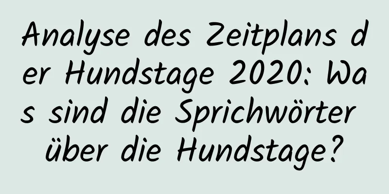 Analyse des Zeitplans der Hundstage 2020: Was sind die Sprichwörter über die Hundstage?