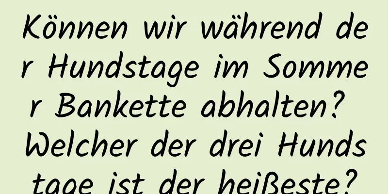 Können wir während der Hundstage im Sommer Bankette abhalten? Welcher der drei Hundstage ist der heißeste?