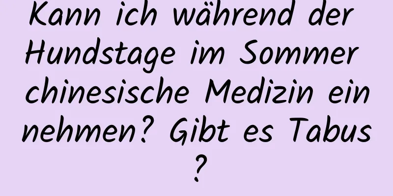 Kann ich während der Hundstage im Sommer chinesische Medizin einnehmen? Gibt es Tabus?