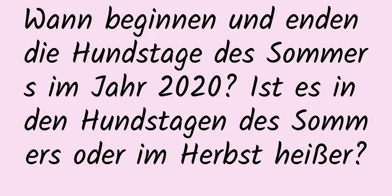 Wann beginnen und enden die Hundstage des Sommers im Jahr 2020? Ist es in den Hundstagen des Sommers oder im Herbst heißer?