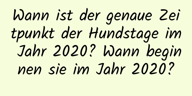 Wann ist der genaue Zeitpunkt der Hundstage im Jahr 2020? Wann beginnen sie im Jahr 2020?