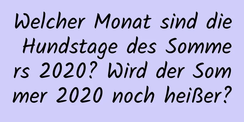 Welcher Monat sind die Hundstage des Sommers 2020? Wird der Sommer 2020 noch heißer?