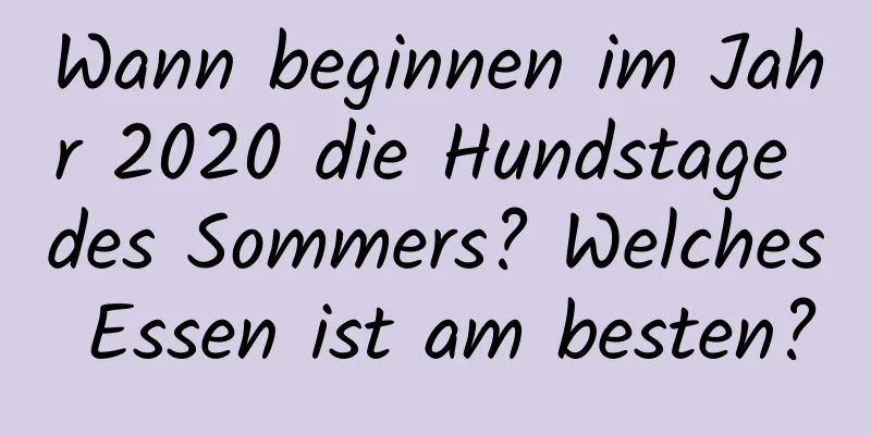 Wann beginnen im Jahr 2020 die Hundstage des Sommers? Welches Essen ist am besten?