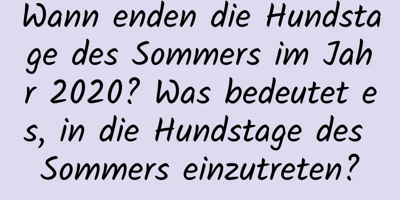 Wann enden die Hundstage des Sommers im Jahr 2020? Was bedeutet es, in die Hundstage des Sommers einzutreten?