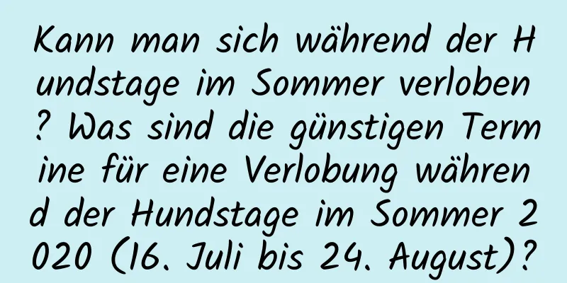 Kann man sich während der Hundstage im Sommer verloben? Was sind die günstigen Termine für eine Verlobung während der Hundstage im Sommer 2020 (16. Juli bis 24. August)?