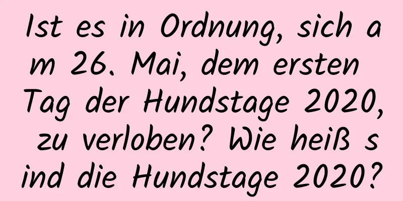 Ist es in Ordnung, sich am 26. Mai, dem ersten Tag der Hundstage 2020, zu verloben? Wie heiß sind die Hundstage 2020?