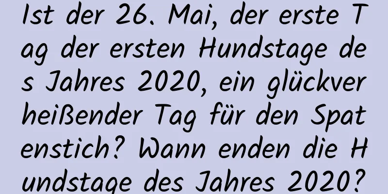 Ist der 26. Mai, der erste Tag der ersten Hundstage des Jahres 2020, ein glückverheißender Tag für den Spatenstich? Wann enden die Hundstage des Jahres 2020?