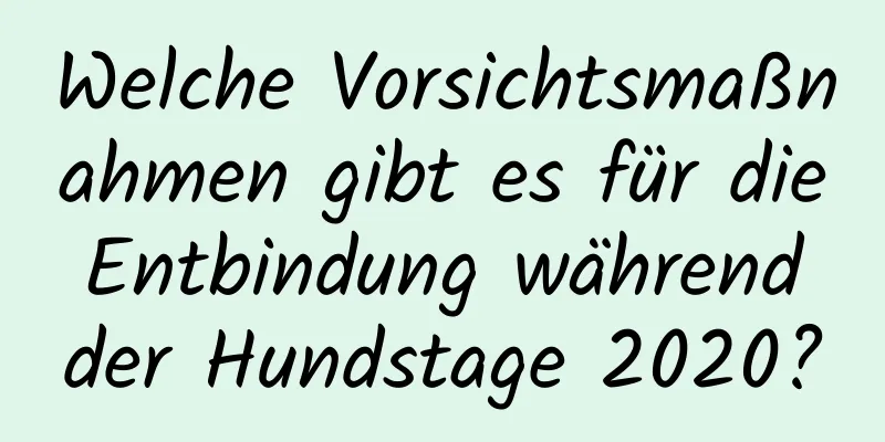 Welche Vorsichtsmaßnahmen gibt es für die Entbindung während der Hundstage 2020?