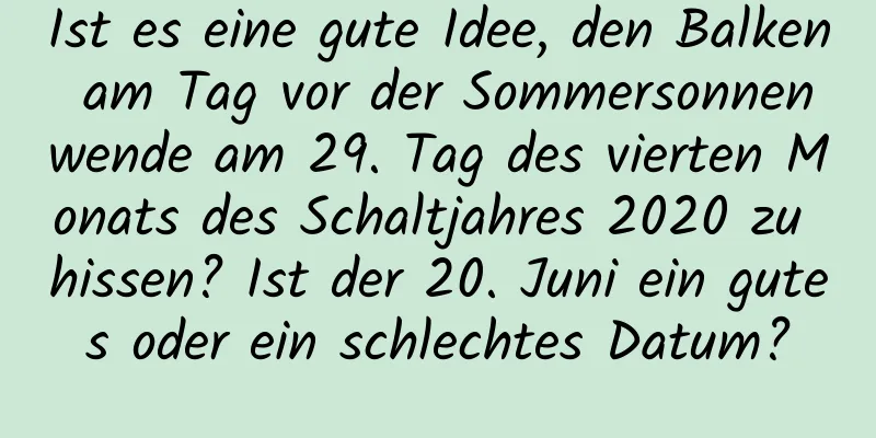 Ist es eine gute Idee, den Balken am Tag vor der Sommersonnenwende am 29. Tag des vierten Monats des Schaltjahres 2020 zu hissen? Ist der 20. Juni ein gutes oder ein schlechtes Datum?