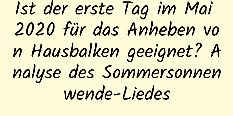 Ist der erste Tag im Mai 2020 für das Anheben von Hausbalken geeignet? Analyse des Sommersonnenwende-Liedes