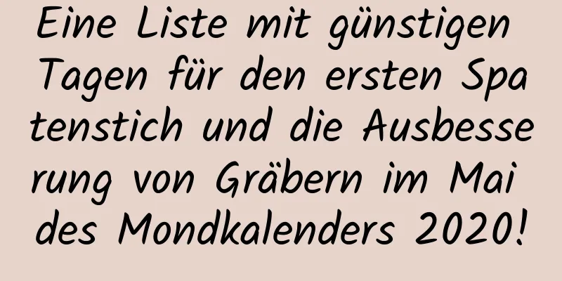 Eine Liste mit günstigen Tagen für den ersten Spatenstich und die Ausbesserung von Gräbern im Mai des Mondkalenders 2020!