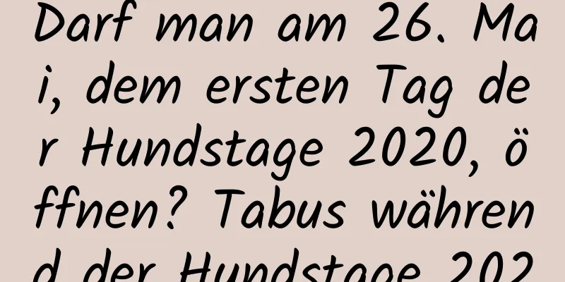 Darf man am 26. Mai, dem ersten Tag der Hundstage 2020, öffnen? Tabus während der Hundstage 2020