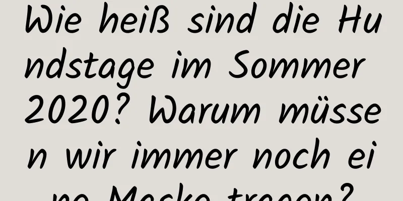 Wie heiß sind die Hundstage im Sommer 2020? Warum müssen wir immer noch eine Maske tragen?