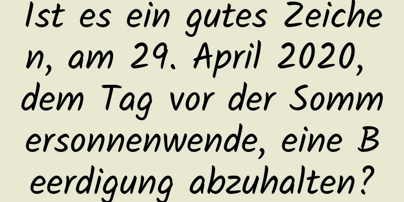 Ist es ein gutes Zeichen, am 29. April 2020, dem Tag vor der Sommersonnenwende, eine Beerdigung abzuhalten?