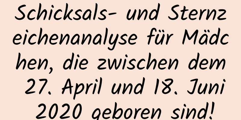 Schicksals- und Sternzeichenanalyse für Mädchen, die zwischen dem 27. April und 18. Juni 2020 geboren sind!