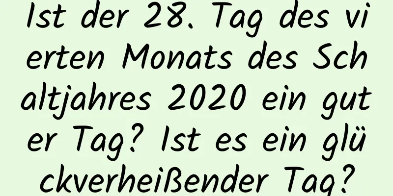 Ist der 28. Tag des vierten Monats des Schaltjahres 2020 ein guter Tag? Ist es ein glückverheißender Tag?