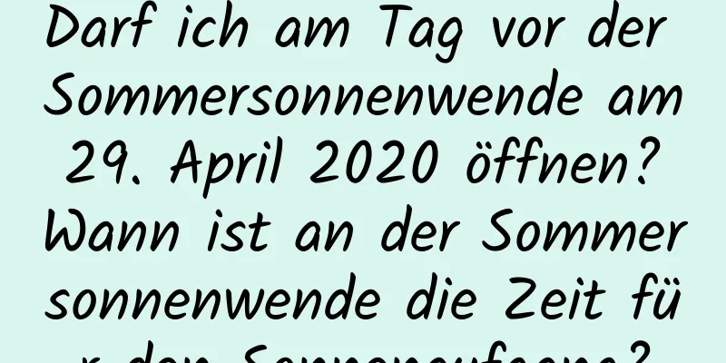 Darf ich am Tag vor der Sommersonnenwende am 29. April 2020 öffnen? Wann ist an der Sommersonnenwende die Zeit für den Sonnenaufgang?