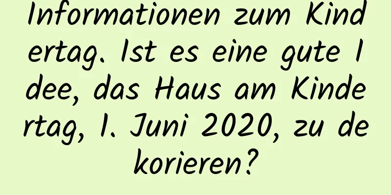 Informationen zum Kindertag. Ist es eine gute Idee, das Haus am Kindertag, 1. Juni 2020, zu dekorieren?