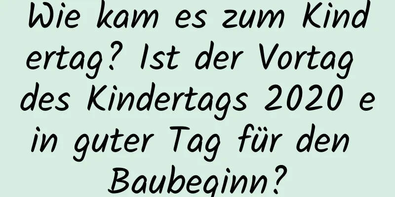 Wie kam es zum Kindertag? Ist der Vortag des Kindertags 2020 ein guter Tag für den Baubeginn?