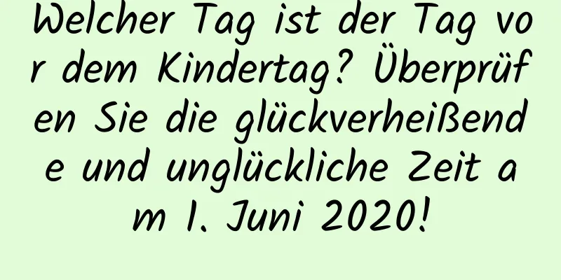 Welcher Tag ist der Tag vor dem Kindertag? Überprüfen Sie die glückverheißende und unglückliche Zeit am 1. Juni 2020!