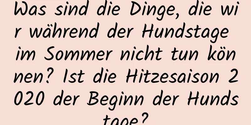 Was sind die Dinge, die wir während der Hundstage im Sommer nicht tun können? Ist die Hitzesaison 2020 der Beginn der Hundstage?