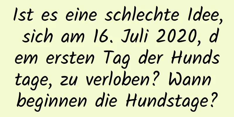 Ist es eine schlechte Idee, sich am 16. Juli 2020, dem ersten Tag der Hundstage, zu verloben? Wann beginnen die Hundstage?