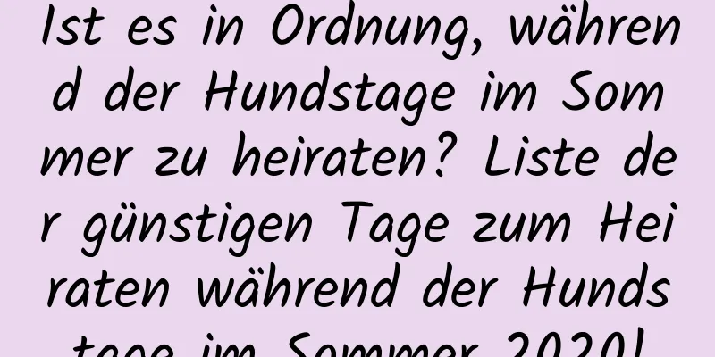 Ist es in Ordnung, während der Hundstage im Sommer zu heiraten? Liste der günstigen Tage zum Heiraten während der Hundstage im Sommer 2020!