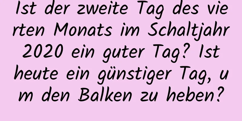 Ist der zweite Tag des vierten Monats im Schaltjahr 2020 ein guter Tag? Ist heute ein günstiger Tag, um den Balken zu heben?