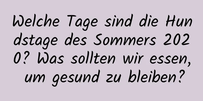 Welche Tage sind die Hundstage des Sommers 2020? Was sollten wir essen, um gesund zu bleiben?