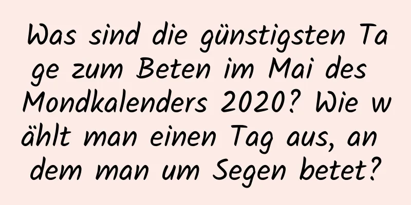 Was sind die günstigsten Tage zum Beten im Mai des Mondkalenders 2020? Wie wählt man einen Tag aus, an dem man um Segen betet?