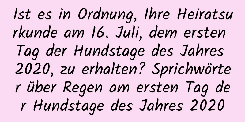 Ist es in Ordnung, Ihre Heiratsurkunde am 16. Juli, dem ersten Tag der Hundstage des Jahres 2020, zu erhalten? Sprichwörter über Regen am ersten Tag der Hundstage des Jahres 2020